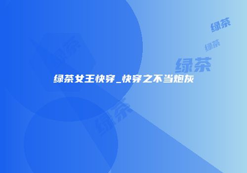 绿茶女王快穿_快穿之不当炮灰