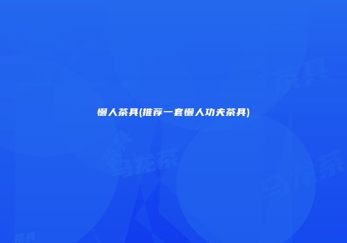 懒人茶具(推荐一套懒人功夫茶具)