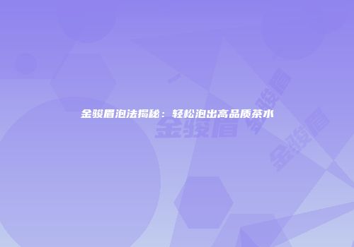 金骏眉泡法揭秘：轻松泡出高品质茶水