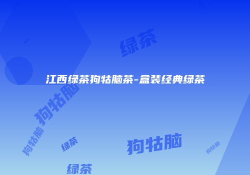 江西绿茶狗牯脑茶-盒装经典绿茶