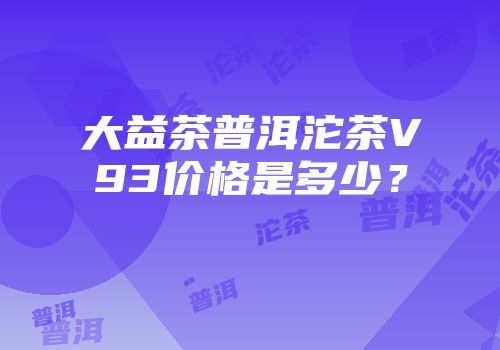 大益茶普洱沱茶V93价格是多少？