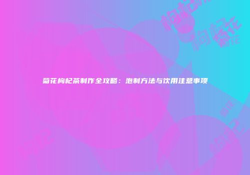 菊花枸杞茶制作全攻略：泡制方法与饮用注意事项