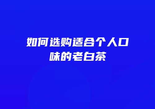 如何选购适合个人口味的老白茶
