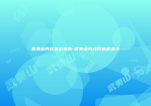 武夷山肉桂茶山出售-武夷山肉桂价格是多少