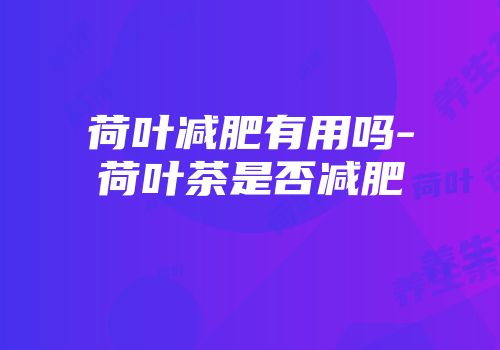 荷叶减肥有用吗-荷叶茶是否减肥