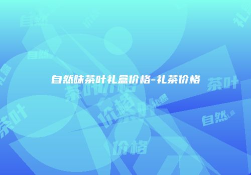 自然味茶叶礼盒价格-礼茶价格