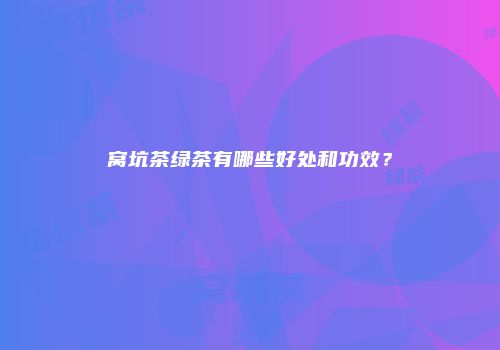 窝坑茶绿茶有哪些好处和功效？
