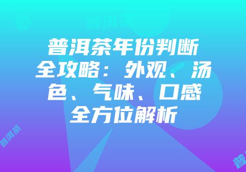 普洱茶年份判断全攻略：外观、汤色、气味、口感全方位解析