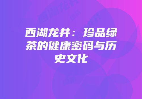 西湖龙井：珍品绿茶的健康密码与历史文化