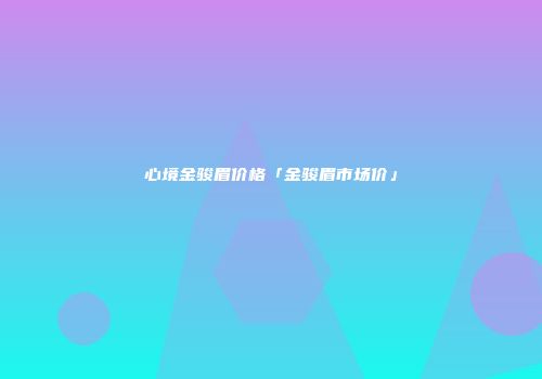 心境金骏眉价格「金骏眉市场价」