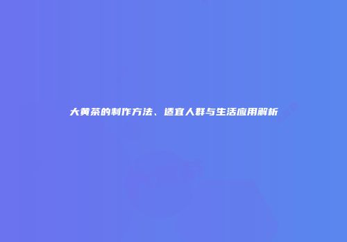 大黄茶的制作方法、适宜人群与生活应用解析