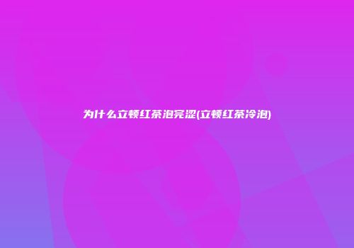 为什么立顿红茶泡完涩(立顿红茶冷泡)