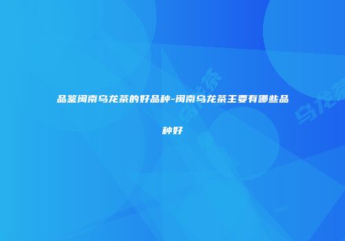 品鉴闽南乌龙茶的好品种-闽南乌龙茶主要有哪些品种好