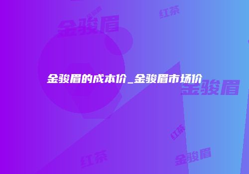 金骏眉的成本价_金骏眉市场价