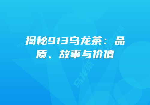 揭秘913乌龙茶：品质、故事与价值
