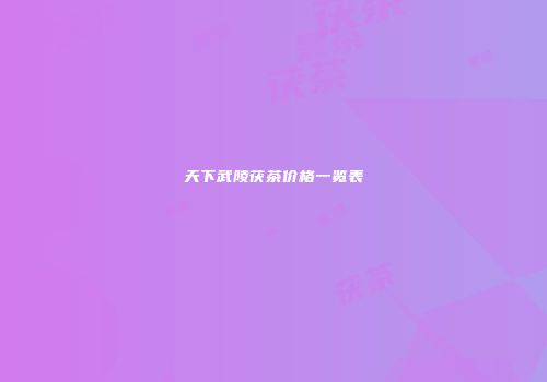 天下武陵茯茶价格一览表