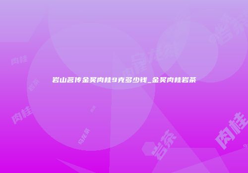 岩山茗传金奖肉桂9克多少钱_金奖肉桂岩茶
