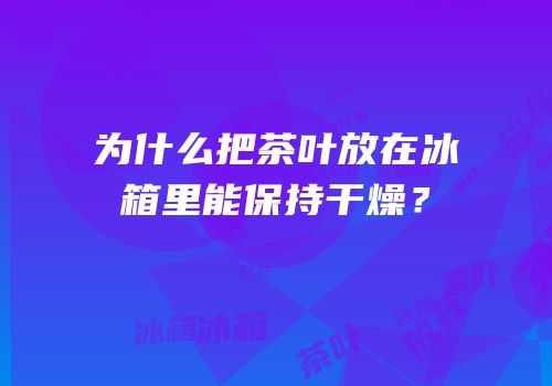 为什么把茶叶放在冰箱里能保持干燥？