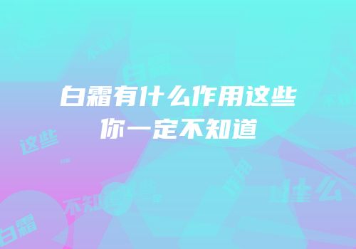 白霜有什么作用这些你一定不知道