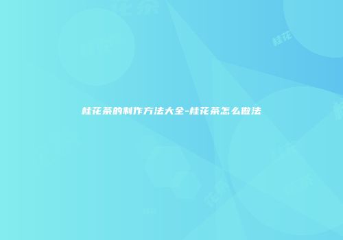 桂花茶的制作方法大全-桂花茶怎么做法