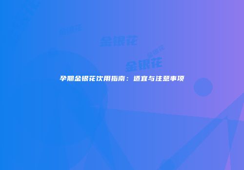 孕期金银花饮用指南：适宜与注意事项