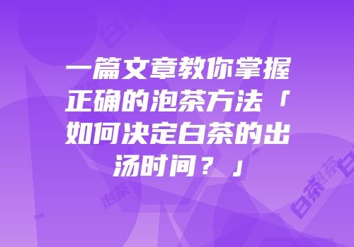 一篇文章教你掌握正确的泡茶方法「如何决定白茶的出汤时间？」
