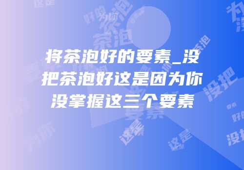 将茶泡好的要素_没把茶泡好这是因为你没掌握这三个要素