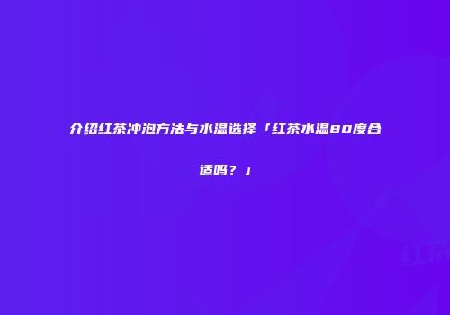介绍红茶冲泡方法与水温选择「红茶水温80度合适吗？」