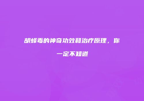 胡蜂毒的神奇功效和治疗原理，你一定不知道