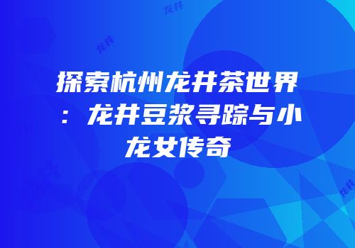 探索杭州龙井茶世界：龙井豆浆寻踪与小龙女传奇