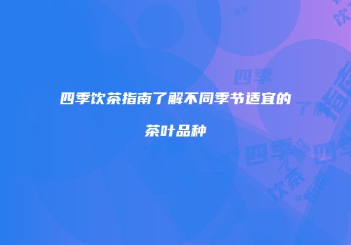 四季饮茶指南了解不同季节适宜的茶叶品种