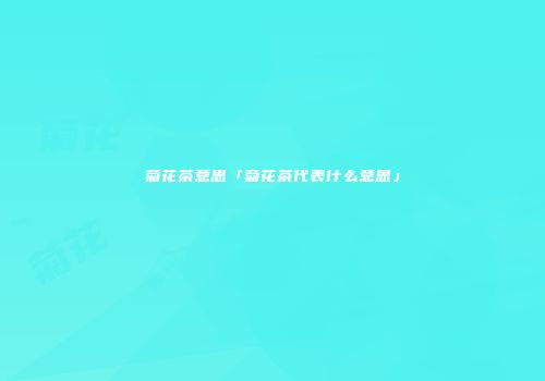 菊花茶意思「菊花茶代表什么意思」