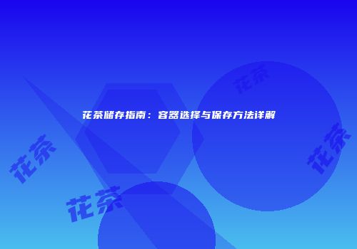 花茶储存指南：容器选择与保存方法详解