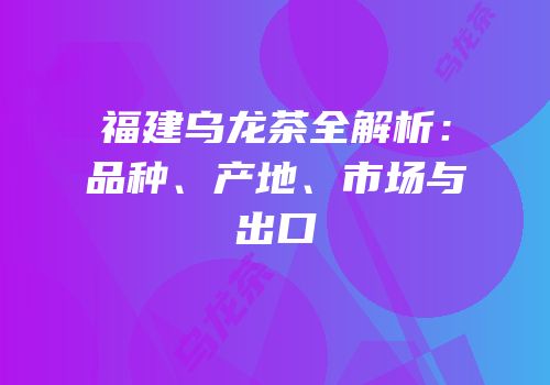 福建乌龙茶全解析：品种、产地、市场与出口
