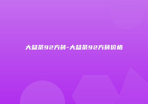 大益茶92方砖-大益茶92方砖价格