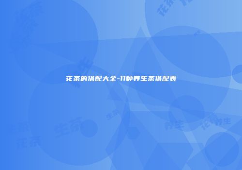 花茶的搭配大全-11种养生茶搭配表