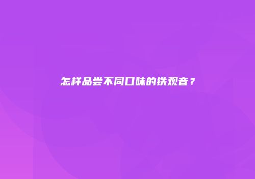 怎样品尝不同口味的铁观音？