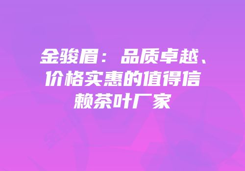金骏眉：品质卓越、价格实惠的值得信赖茶叶厂家