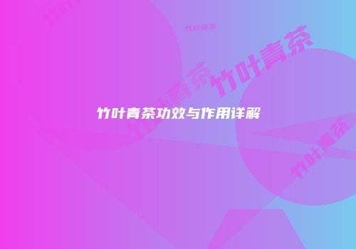 竹叶青茶功效与作用详解