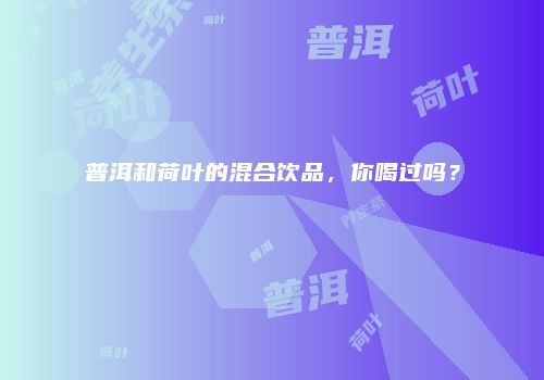 普洱和荷叶的混合饮品，你喝过吗？