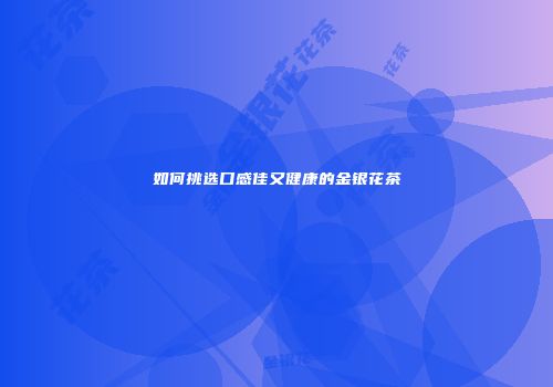 如何挑选口感佳又健康的金银花茶