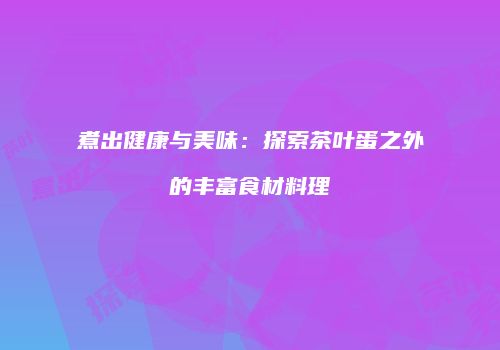 煮出健康与美味：探索茶叶蛋之外的丰富食材料理