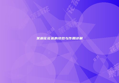 茉莉花花茶的功效与作用详解