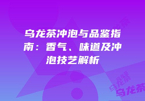 乌龙茶冲泡与品鉴指南：香气、味道及冲泡技艺解析