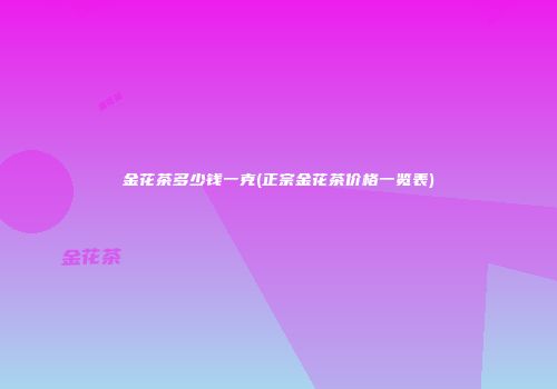 金花茶多少钱一克(正宗金花茶价格一览表)