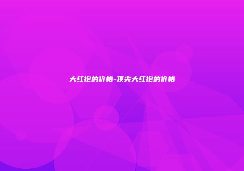 大红袍的价格-顶尖大红袍的价格