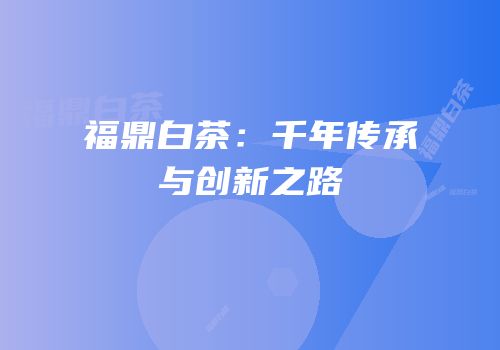福鼎白茶：千年传承与创新之路