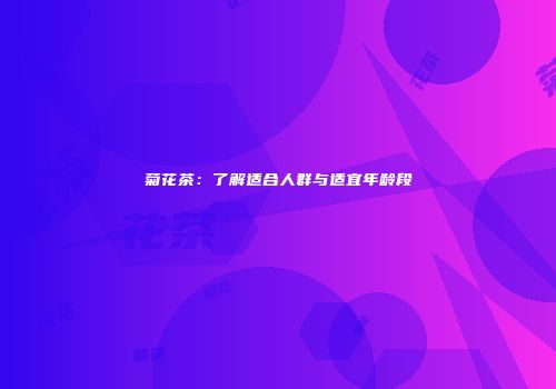 菊花茶：了解适合人群与适宜年龄段