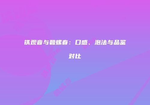 铁观音与碧螺春：口感、泡法与品鉴对比