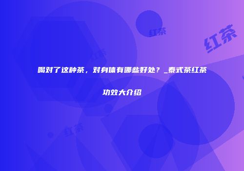 喝对了这种茶，对身体有哪些好处？_泰式茶红茶功效大介绍
